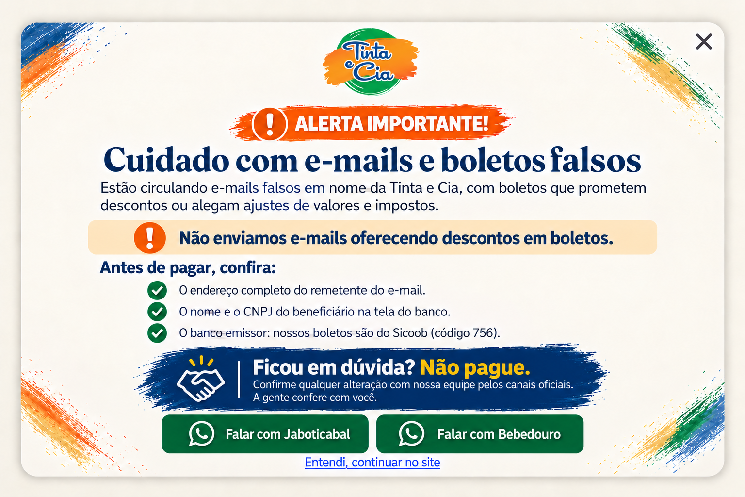 Alerta importante! Cuidado com e-mails e boletos falsos. Não enviamos e-mails oferecendo descontos em boletos. Confira remetente, nome e CNPJ do beneficiário e banco emissor Sicoob, código 756. Ficou em dúvida? Não pague. Confirme com nossa equipe pelos canais oficiais.